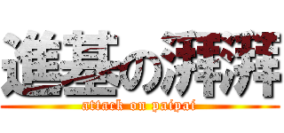進基の湃湃 (attack on paipai)