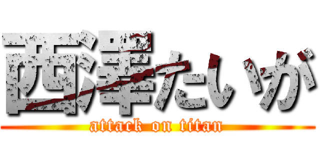 西澤たいが (attack on titan)