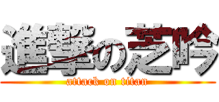 進撃の芝吟 (attack on titan)