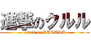 進撃のクルル (attack on KURURU)
