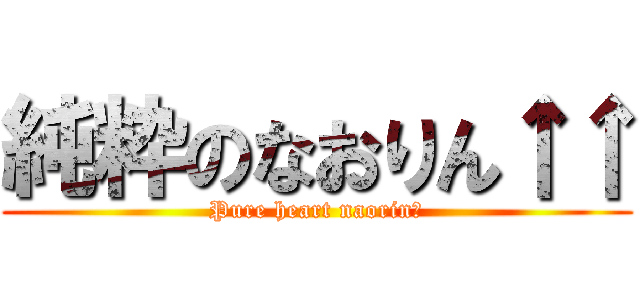 純粋のなおりん↑↑ (Pure heart naorin♪)