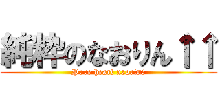 純粋のなおりん↑↑ (Pure heart naorin♪)