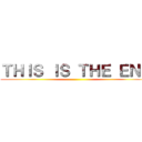 ＴＨＩＳ ＩＳ ＴＨＥ ＥＮＤ ()