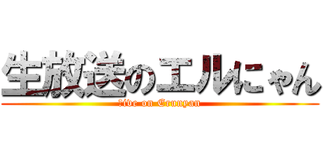 生放送のエルにゃん (ｌive on Erunyan)