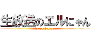 生放送のエルにゃん (ｌive on Erunyan)