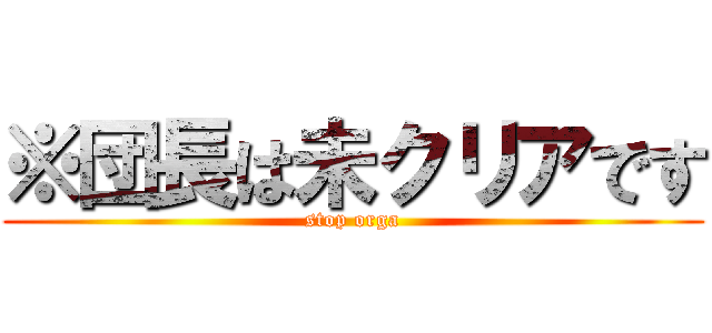 ※団長は未クリアです (stop orga)