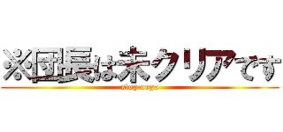 ※団長は未クリアです (stop orga)