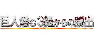巨人潜む３組からの脱出 (attack on titan)