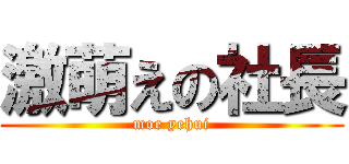 激萌えの社長 (moe yehui)
