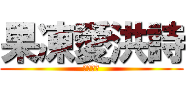 果凍愛洪詩 (愛一萬年)