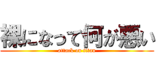 裸になって何が悪い (attack on titan)