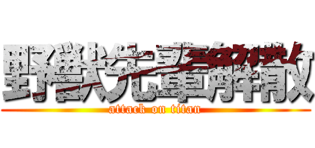 野獣先輩解散 (attack on titan)