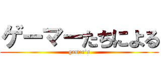 ゲーマーたちによる (gamer's)