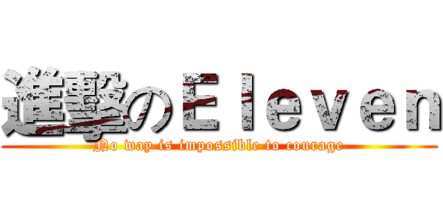 進擊のＥｌｅｖｅｎ (No way is impossible to courage)