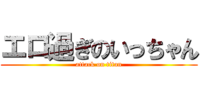 エロ過ぎのいっちゃん (attack on titan)