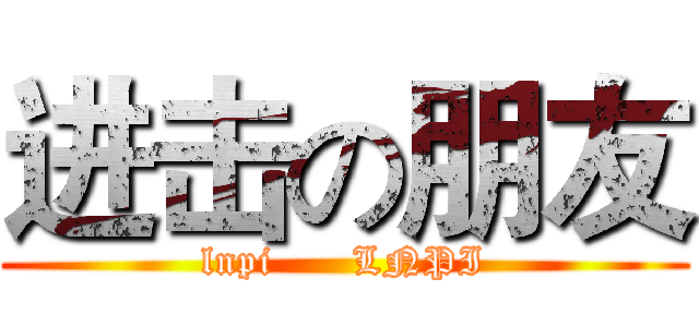 进击の朋友 (lnpi      LNPI)