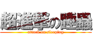 超進撃の睡蟲 (attack on sleeping)