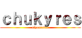 ｃｈｕｋｙｒｅｓ (elyoutuber)