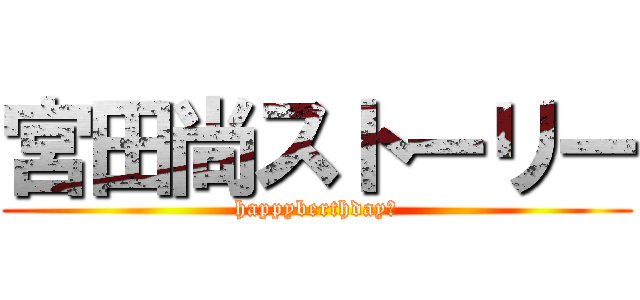 宮田尚ストーリー (happyberthday！)