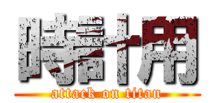 時計用 (attack on titan)