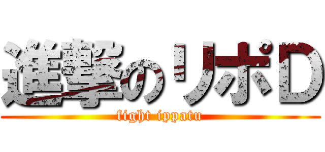 進撃のリポＤ (fight ippatu)