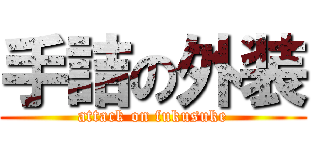 手詰の外装 (attack on fukusuke)