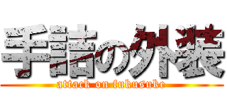手詰の外装 (attack on fukusuke)