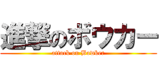 進撃のボウカー (attack on Bowker)