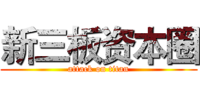新三板资本圈 (attack on titan)