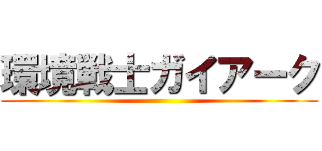 環境戦士ガイアーク ()