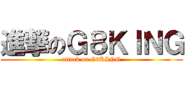 進撃のＧ８ＫＩＮＧ (attack on G8KING)