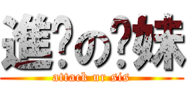 進擊の你妹 (attack ur sis)