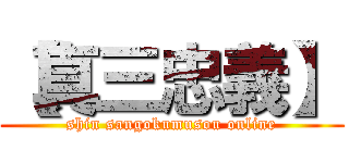 【真三忠義】 (shin sangokumusou online)