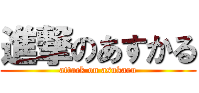 進撃のあすかる (attack on asukaru)