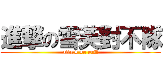 進撃の雪芙對不隊 (attack on puff)