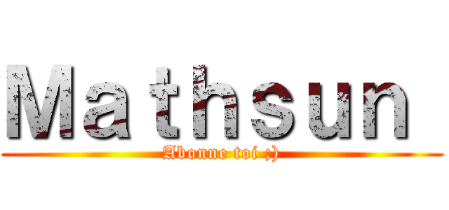 Ｍａｔｈｓｕｎ  (Abonne toi ;))