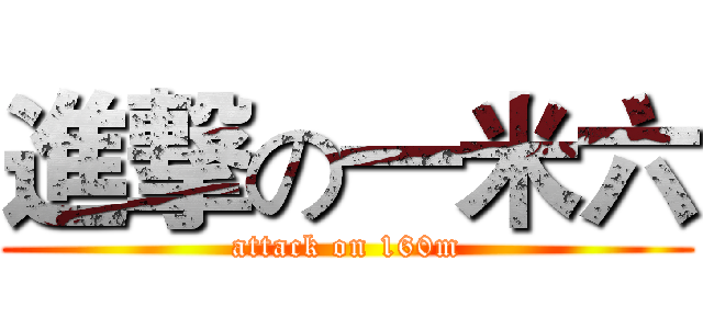 進撃の一米六 (attack on 160m)