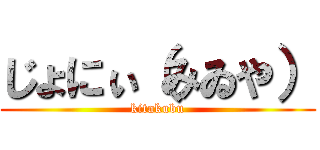 じょにぃ（みゐや） (kitakubu)