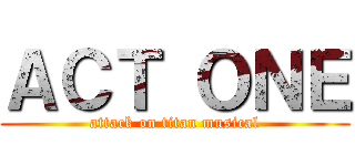 ＡＣＴ ＯＮＥ (attack on titan musical)