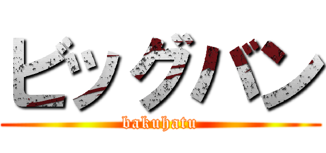 ビッグバン (bakuhatu)