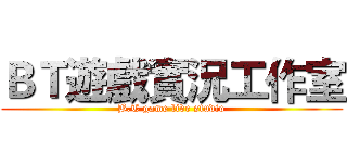 ＢＴ遊戲實況工作室 (B.T game live studio)