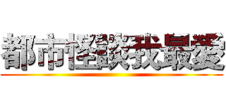 都市怪談我最愛 ()