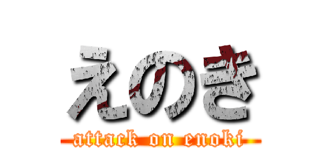 えのき (attack on enoki)