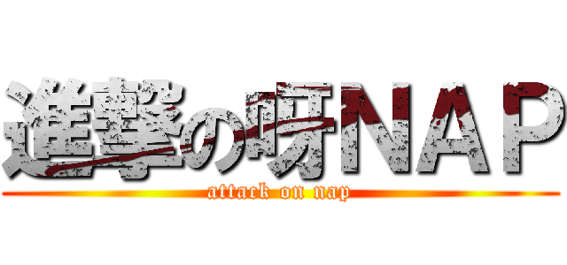 進撃の呀ＮＡＰ (attack on nap)