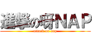 進撃の呀ＮＡＰ (attack on nap)