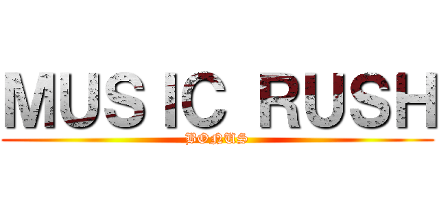 ＭＵＳＩＣ ＲＵＳＨ (BONUS)