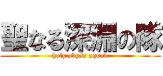 聖なる深淵の隊 (holy abyss squad)