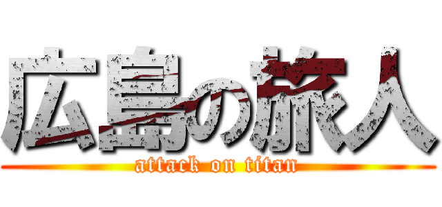 広島の旅人 (attack on titan)