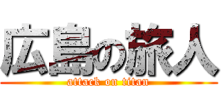 広島の旅人 (attack on titan)