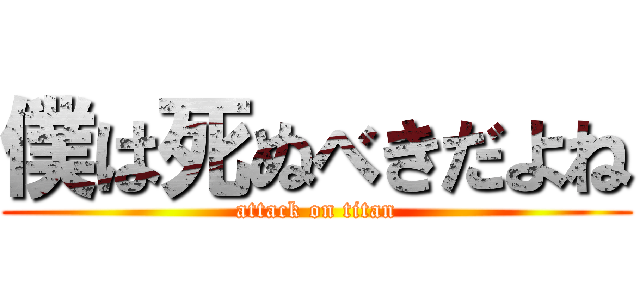 僕は死ぬべきだよね (attack on titan)